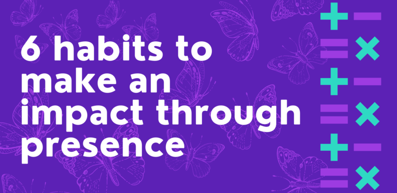 6 habits to make an impact through presence