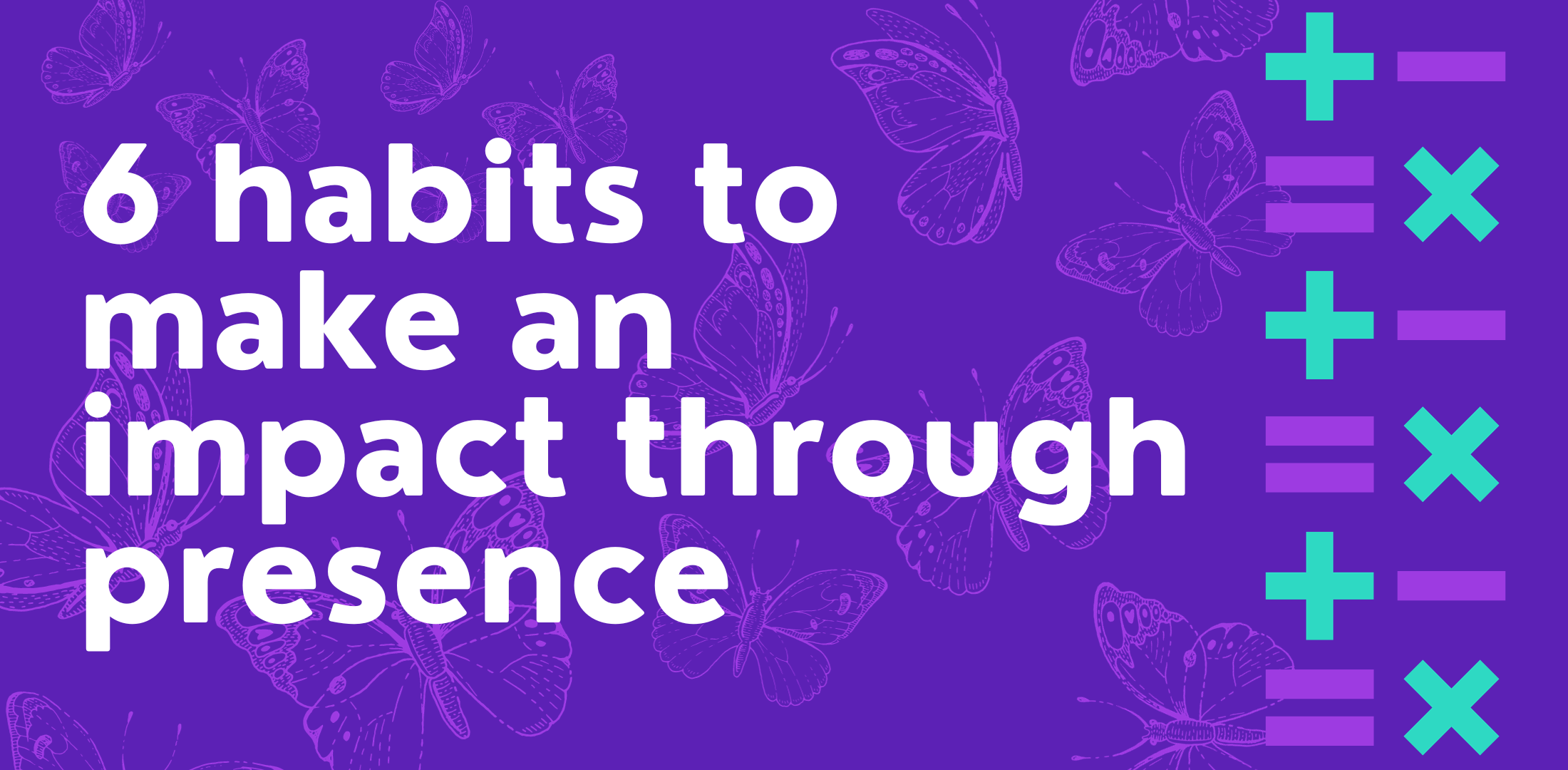 6 habits to make an impact through presence