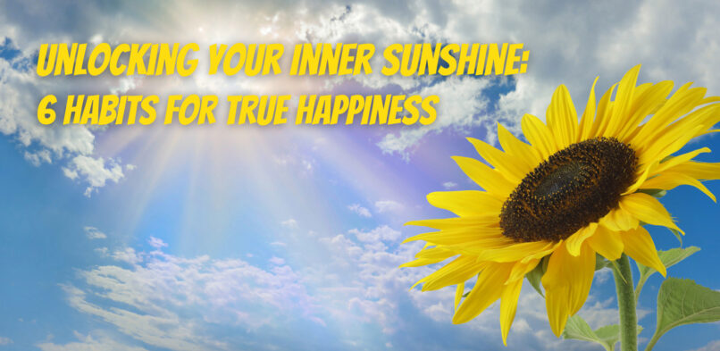 Unlocking Your Inner Sunshine: 6 Habits for True Happiness